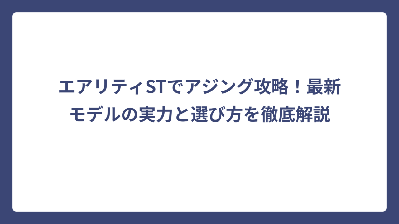 エアリティSTでアジング攻略！最新モデルの実力と選び方を徹底解説