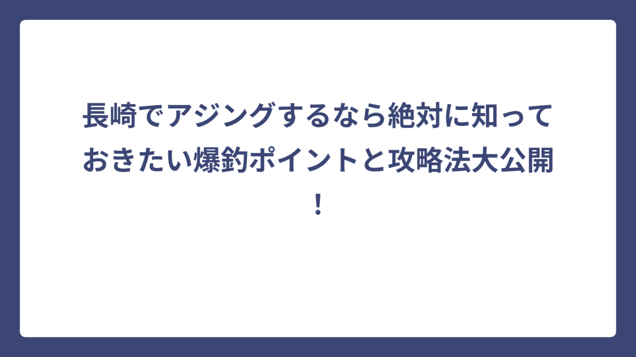 長崎でアジングするなら絶対に知っておきたい爆釣ポイントと攻略法大公開！
