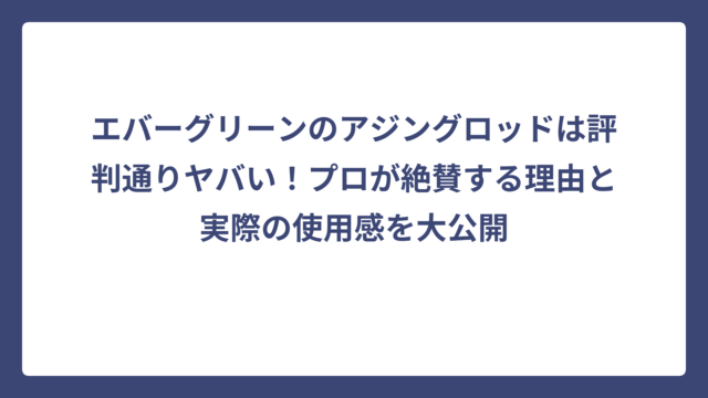 エバーグリーンのアジングロッドは評判通りヤバい！プロが絶賛する理由と実際の使用感を大公開