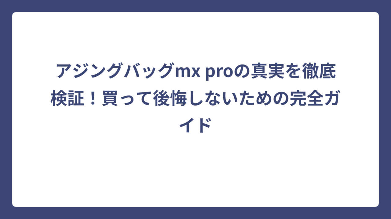 アジングバッグmx proの真実を徹底検証！買って後悔しないための完全ガイド