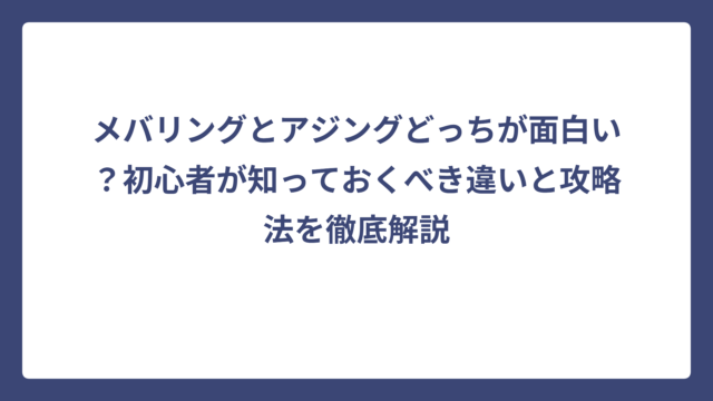 メバリングとアジングどっちが面白い？初心者が知っておくべき違いと攻略法を徹底解説