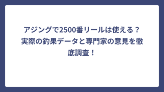 アジングで2500番リールは使える？実際の釣果データと専門家の意見を徹底調査！