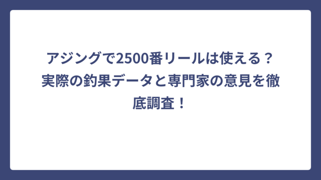 アジングで2500番リールは使える？実際の釣果データと専門家の意見を徹底調査！
