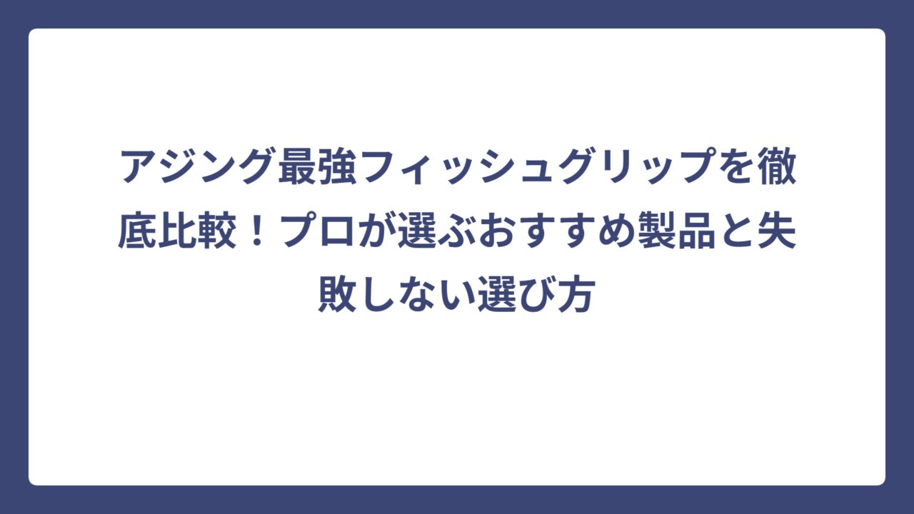 アジング最強フィッシュグリップを徹底比較！プロが選ぶおすすめ製品と失敗しない選び方