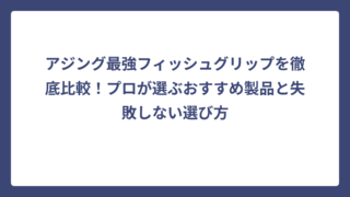 アジング最強フィッシュグリップを徹底比較！プロが選ぶおすすめ製品と失敗しない選び方