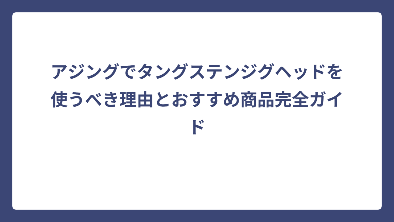 アジングでタングステンジグヘッドを使うべき理由とおすすめ商品完全ガイド