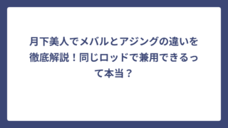 月下美人でメバルとアジングの違いを徹底解説！同じロッドで兼用できるって本当？