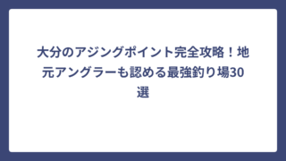 大分のアジングポイント完全攻略！地元アングラーも認める最強釣り場30選