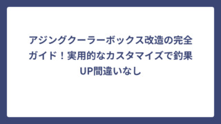 アジングクーラーボックス改造の完全ガイド！実用的なカスタマイズで釣果UP間違いなし