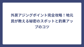 外房アジングポイント完全攻略！地元民が教える秘密のスポットと釣果アップのコツ