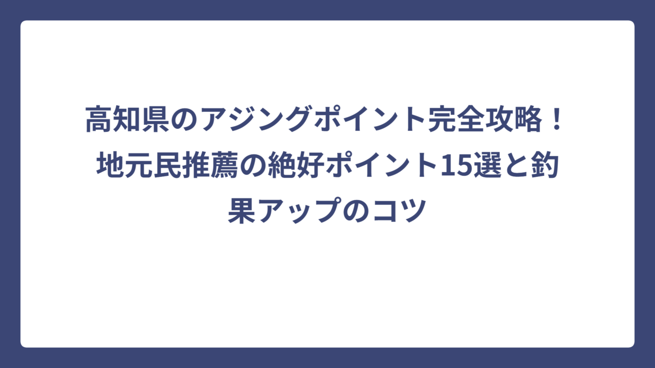 高知県のアジングポイント完全攻略！地元民推薦の絶好ポイント15選と釣果アップのコツ