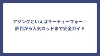 アジングといえばサーティーフォー！評判から人気ロッドまで完全ガイド