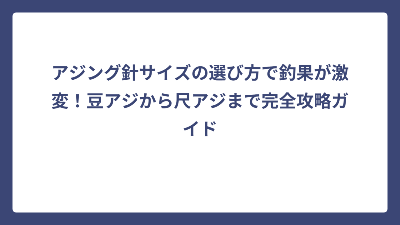 アジング針サイズの選び方で釣果が激変！豆アジから尺アジまで完全攻略ガイド