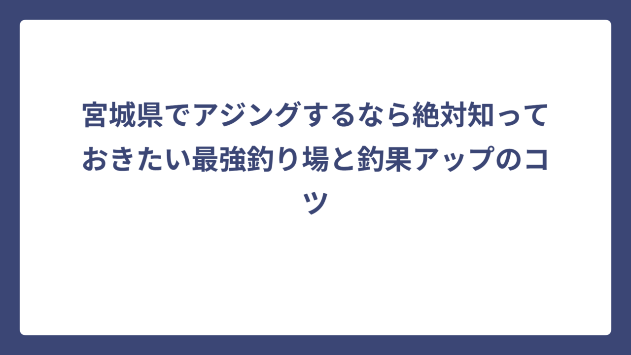 宮城県でアジングするなら絶対知っておきたい最強釣り場と釣果アップのコツ