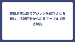 東扇島西公園でアジングを成功させる秘訣｜混雑回避から釣果アップまで徹底解説