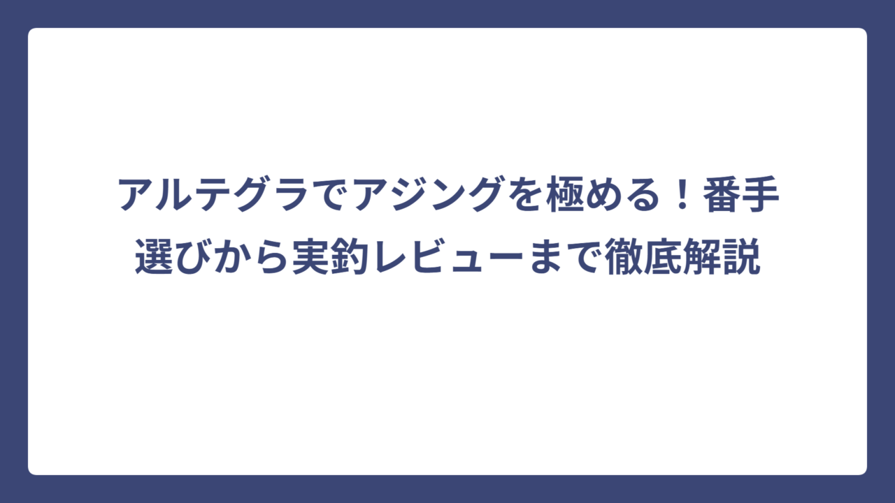 アルテグラでアジングを極める！番手選びから実釣レビューまで徹底解説