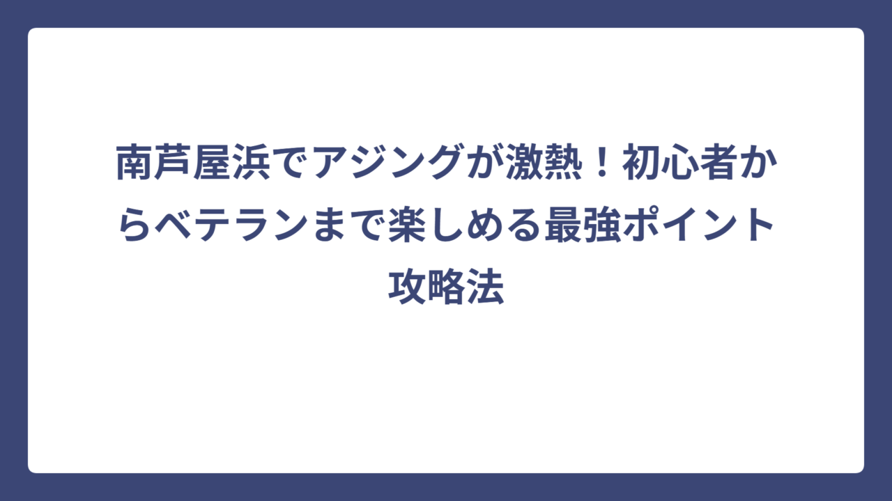 南芦屋浜でアジングが激熱！初心者からベテランまで楽しめる最強ポイント攻略法
