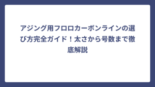 アジング用フロロカーボンラインの選び方完全ガイド！太さから号数まで徹底解説