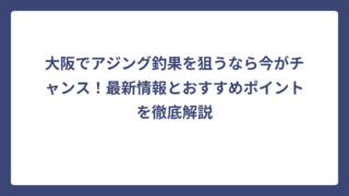 大阪でアジング釣果を狙うなら今がチャンス！最新情報とおすすめポイントを徹底解説