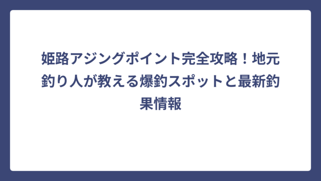 姫路アジングポイント完全攻略！地元釣り人が教える爆釣スポットと最新釣果情報
