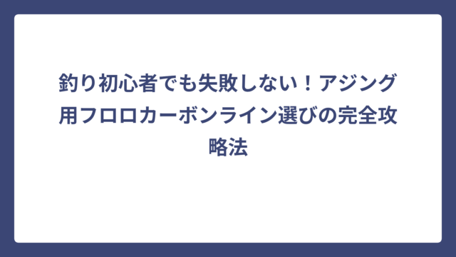 釣り初心者でも失敗しない！アジング用フロロカーボンライン選びの完全攻略法