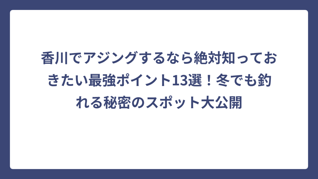 香川でアジングするなら絶対知っておきたい最強ポイント13選！冬でも釣れる秘密のスポット大公開