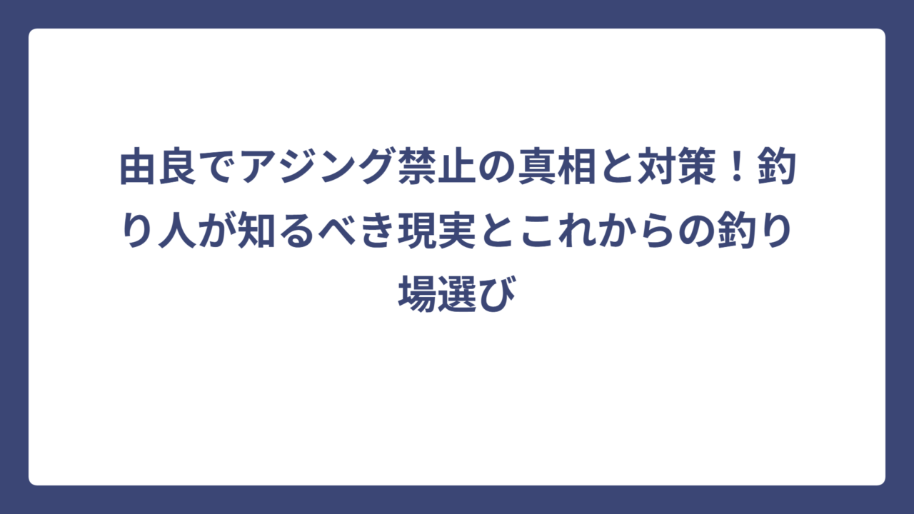 由良でアジング禁止の真相と対策！釣り人が知るべき現実とこれからの釣り場選び