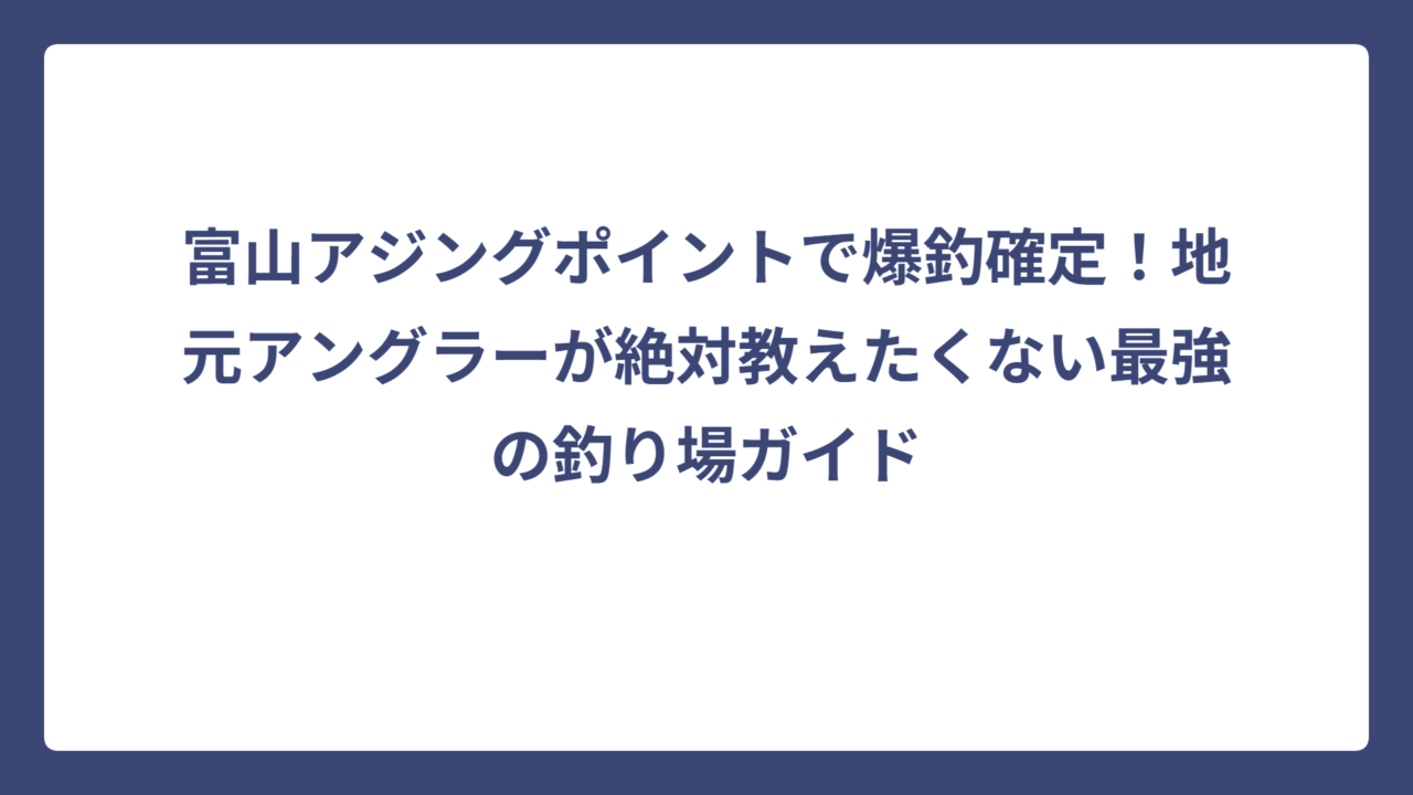 富山アジングポイントで爆釣確定！地元アングラーが絶対教えたくない最強の釣り場ガイド