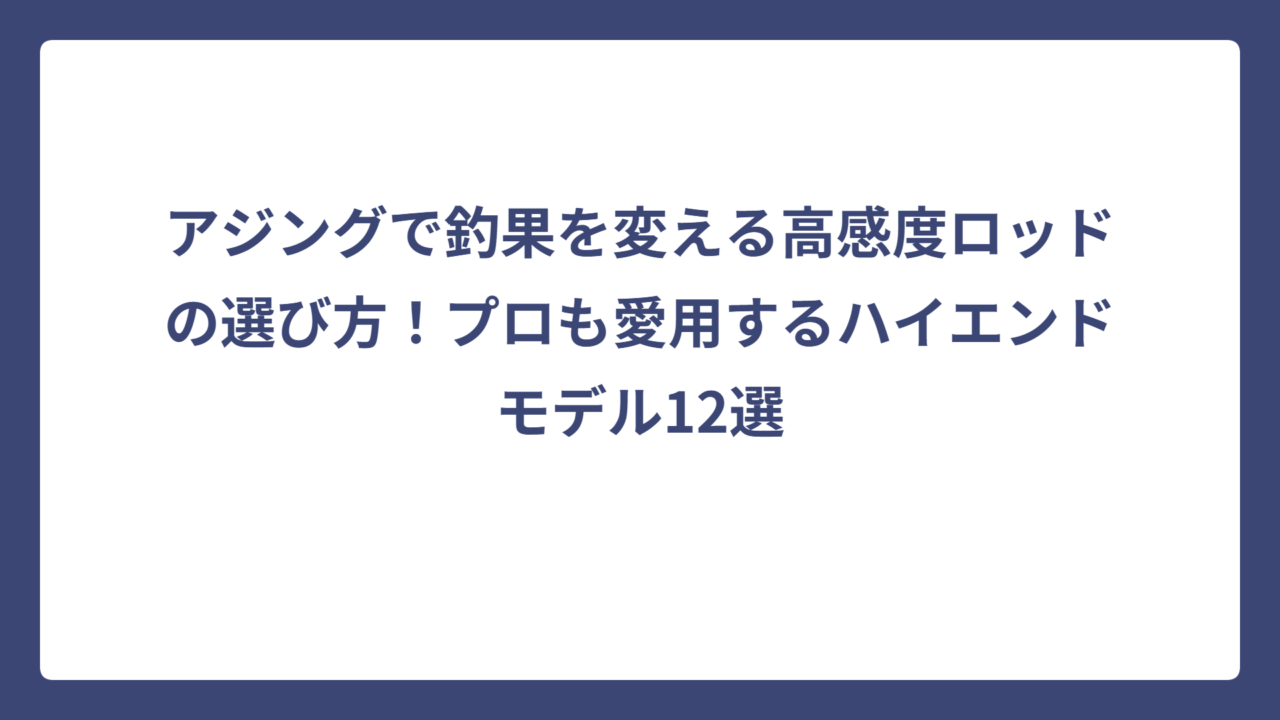 アジングで釣果を変える高感度ロッドの選び方！プロも愛用するハイエンドモデル12選