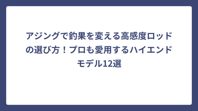 アジングで釣果を変える高感度ロッドの選び方！プロも愛用するハイエンドモデル12選