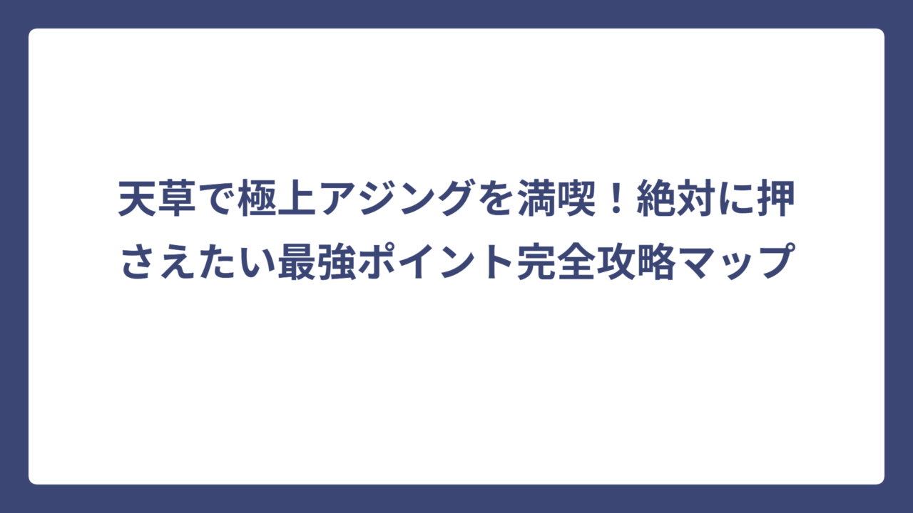 天草で極上アジングを満喫！絶対に押さえたい最強ポイント完全攻略マップ