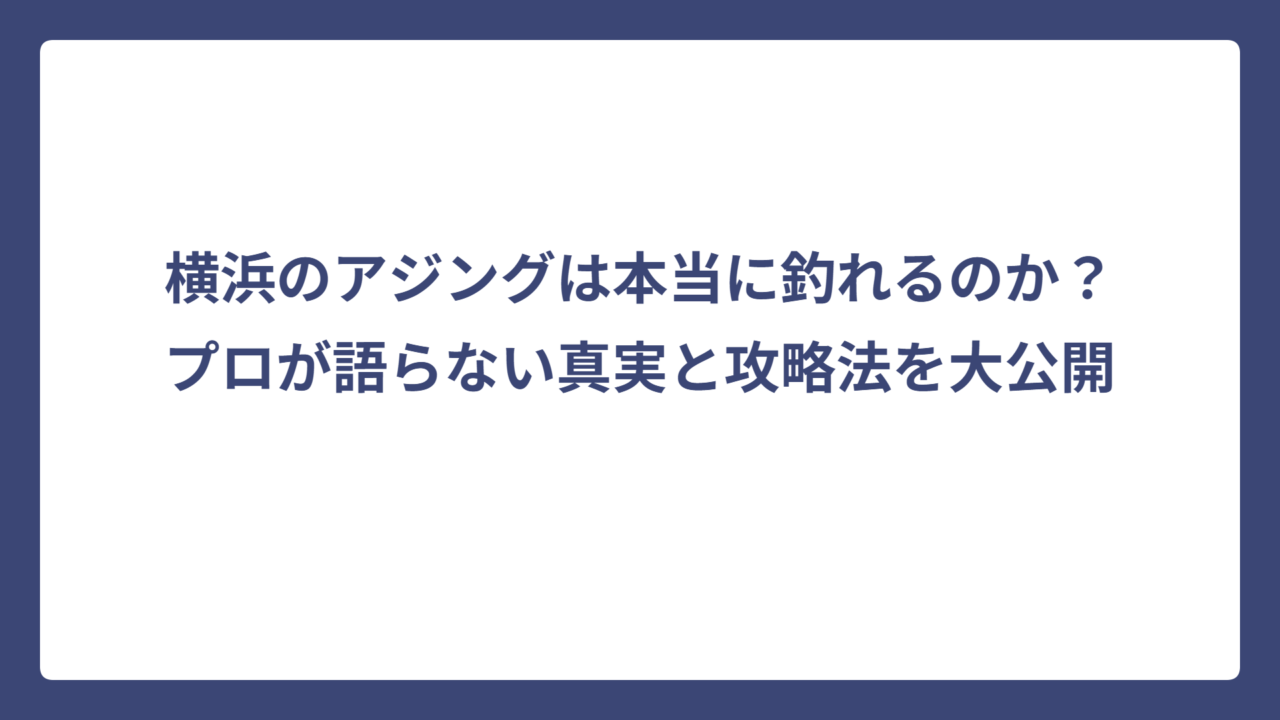 横浜のアジングは本当に釣れるのか？プロが語らない真実と攻略法を大公開