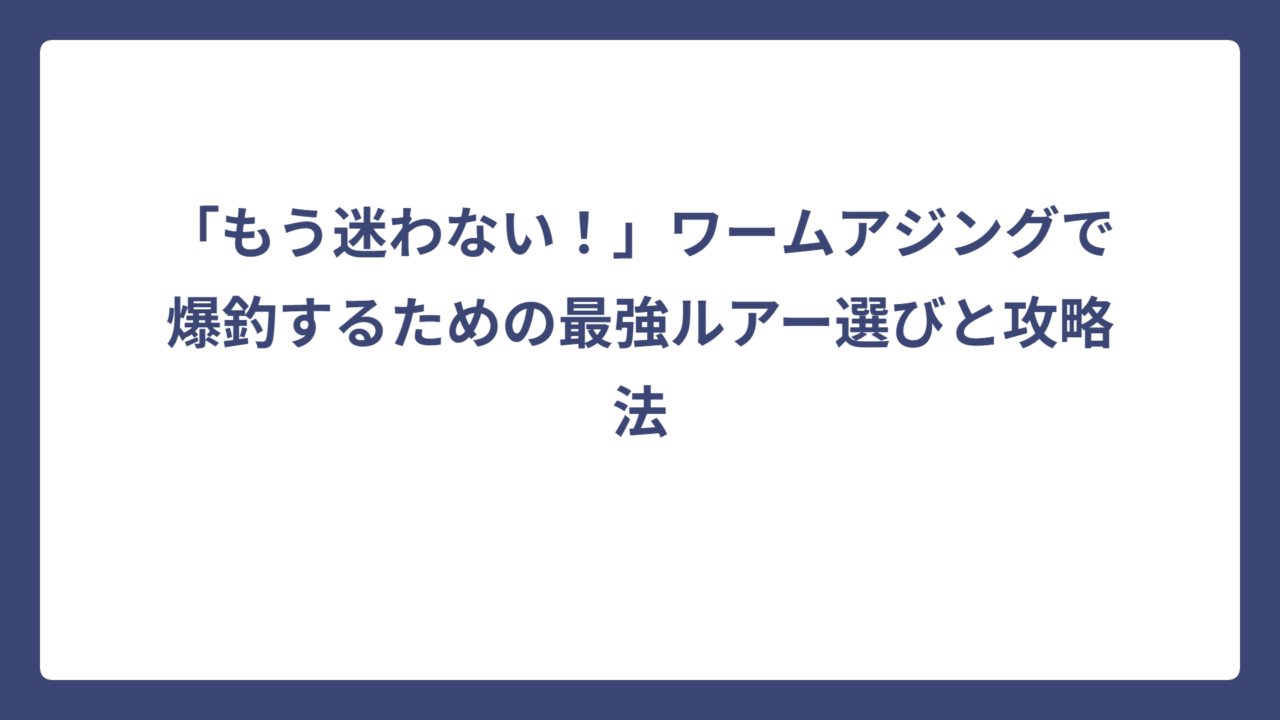 「もう迷わない！」ワームアジングで爆釣するための最強ルアー選びと攻略法