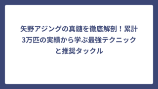 矢野アジングの真髄を徹底解剖！累計3万匹の実績から学ぶ最強テクニックと推奨タックル