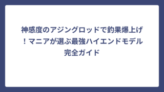 神感度のアジングロッドで釣果爆上げ！マニアが選ぶ最強ハイエンドモデル完全ガイド