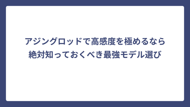 アジングロッドで高感度を極めるなら絶対知っておくべき最強モデル選び