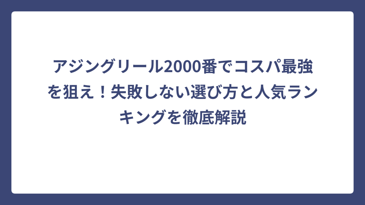 アジングリール2000番でコスパ最強を狙え！失敗しない選び方と人気ランキングを徹底解説