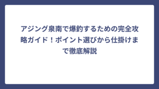 アジング泉南で爆釣するための完全攻略ガイド！ポイント選びから仕掛けまで徹底解説