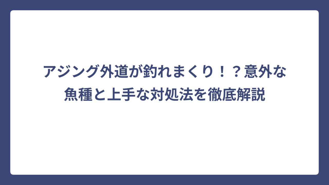 アジング外道が釣れまくり！？意外な魚種と上手な対処法を徹底解説