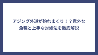 アジング外道が釣れまくり！？意外な魚種と上手な対処法を徹底解説