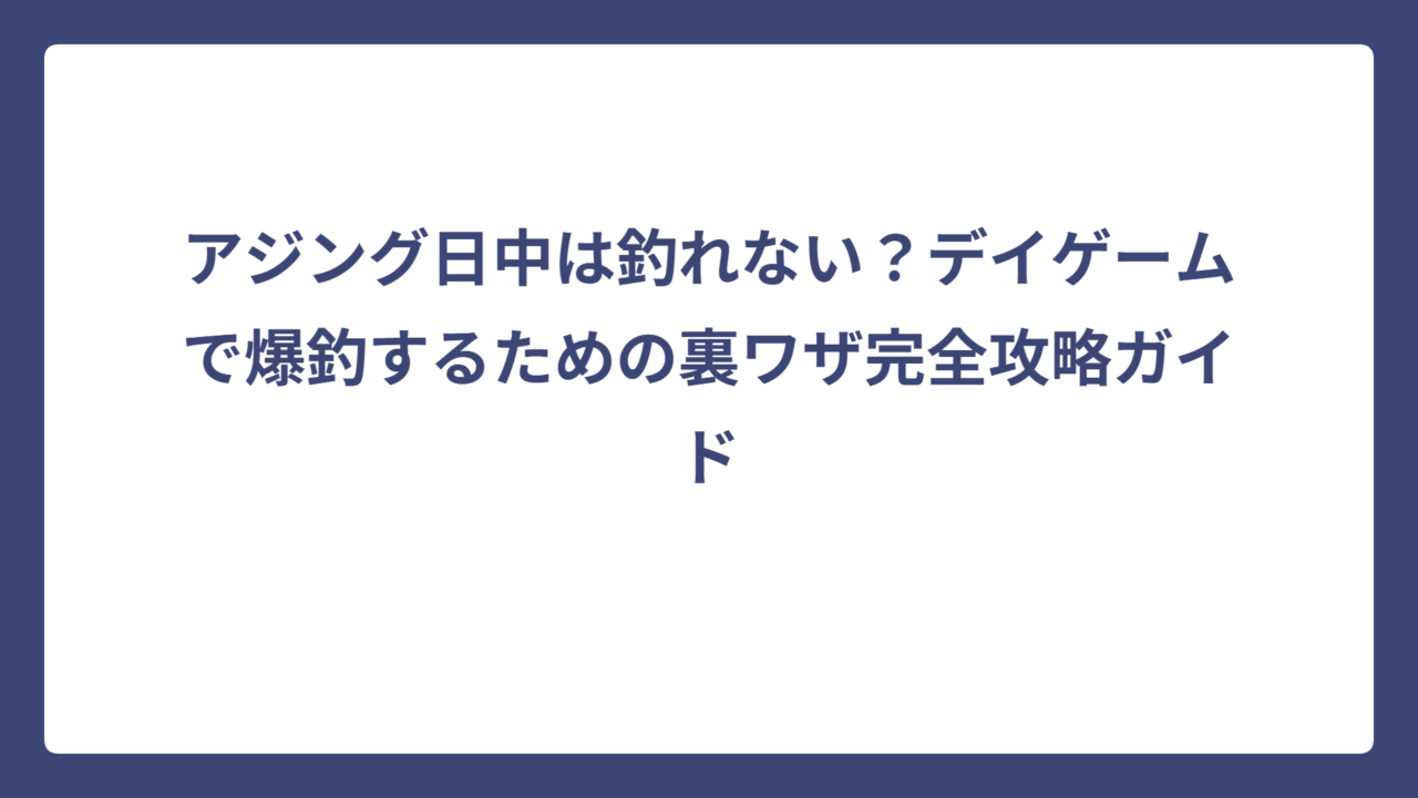 アジング日中は釣れない？デイゲームで爆釣するための裏ワザ完全攻略ガイド