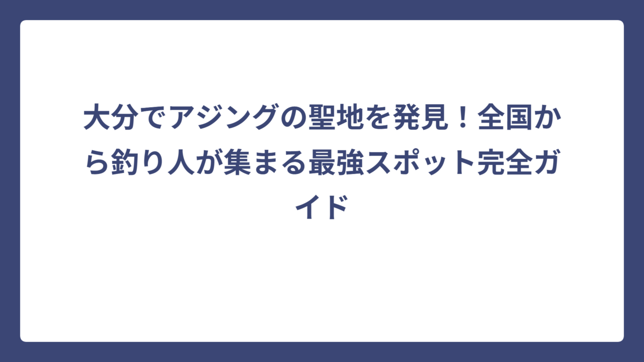 大分でアジングの聖地を発見！全国から釣り人が集まる最強スポット完全ガイド