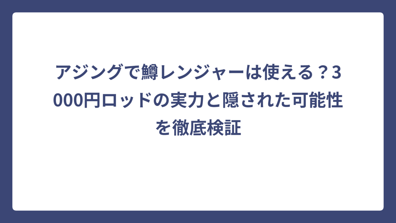 アジングで鱒レンジャーは使える？3000円ロッドの実力と隠された可能性を徹底検証