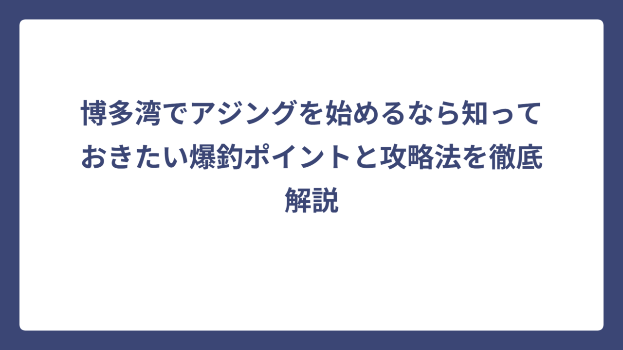 博多湾でアジングを始めるなら知っておきたい爆釣ポイントと攻略法を徹底解説