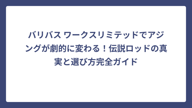バリバス ワークスリミテッドでアジングが劇的に変わる！伝説ロッドの真実と選び方完全ガイド