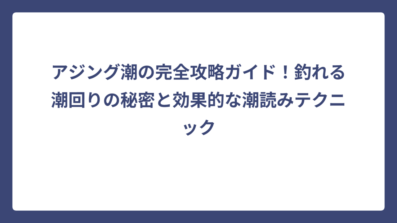 アジング潮の完全攻略ガイド！釣れる潮回りの秘密と効果的な潮読みテクニック