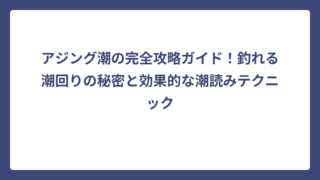 アジング潮の完全攻略ガイド！釣れる潮回りの秘密と効果的な潮読みテクニック