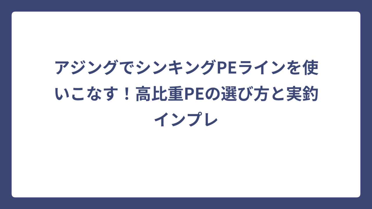 アジングでシンキングPEラインを使いこなす！高比重PEの選び方と実釣インプレ