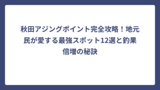 秋田アジングポイント完全攻略！地元民が愛する最強スポット12選と釣果倍増の秘訣