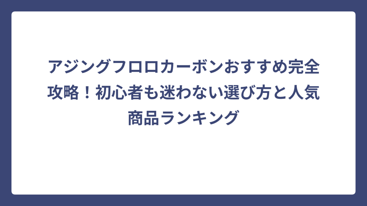 アジングフロロカーボンおすすめ完全攻略！初心者も迷わない選び方と人気商品ランキング